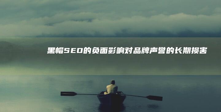 黑帽SEO的负面影响：对品牌声誉的长期损害 (黑帽SEO的定义)