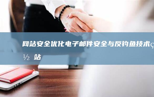网站安全优化：电子邮件安全与反钓鱼技术 (网站安全优化方案)