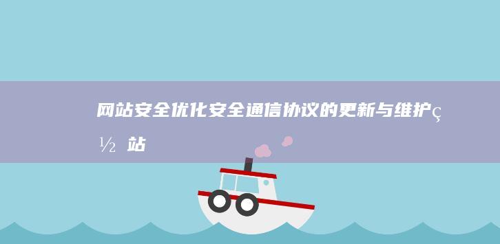 网站安全优化：安全通信协议的更新与维护 (网站安全优化包括哪些)